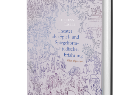 Theresa Eisele: Theater als 'Spiel- und Spiegelform' jüdischer Erfahrung. Wien 1890-1920